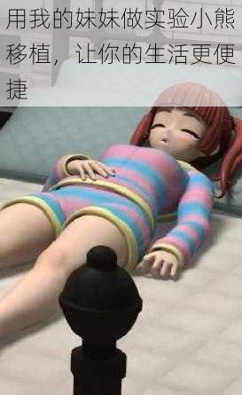 用我的妹妹做实验小熊移植,让你的生活更便捷