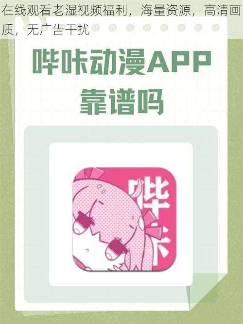 在线观看老湿视频福利,海量资源,高清画质,无广告干扰