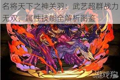 名将天下之神关羽:武艺超群战力无双,属性技能全解析图鉴