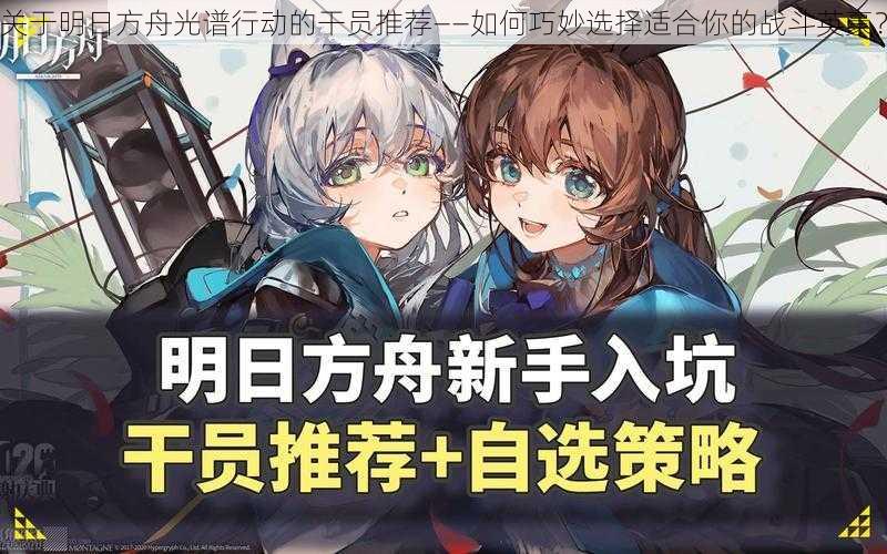关于明日方舟光谱行动的干员推荐——如何巧妙选择适合你的战斗英豪?