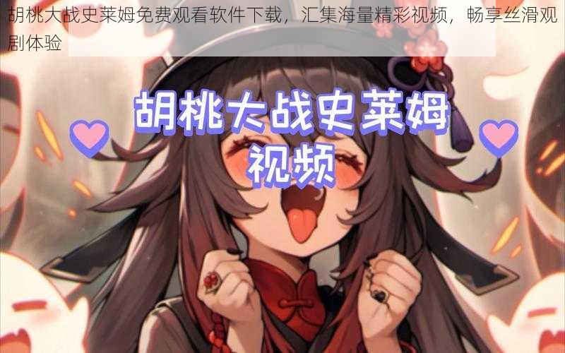 胡桃大战史莱姆免费观看软件下载,汇集海量精彩视频,畅享丝滑观剧体验