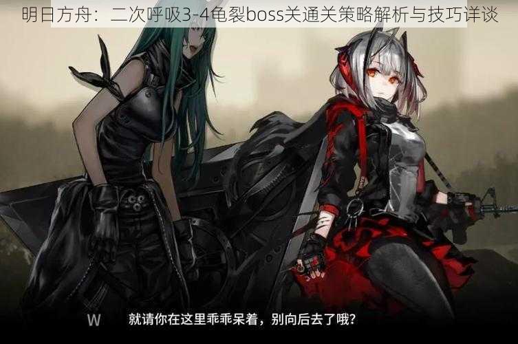 明日方舟:二次呼吸3-4龟裂boss关通关策略解析与技巧详谈