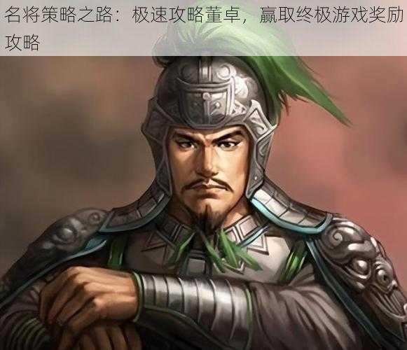 名将策略之路:极速攻略董卓,赢取终极游戏奖励攻略