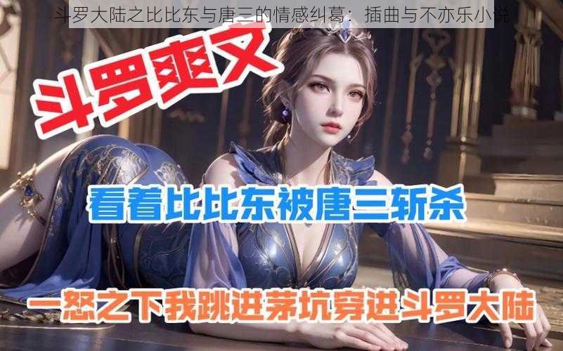 斗罗大陆之比比东与唐三的情感纠葛:插曲与不亦乐小说