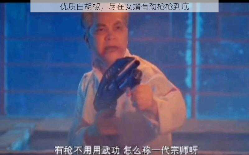 优质白胡椒,尽在女婿有劲枪枪到底