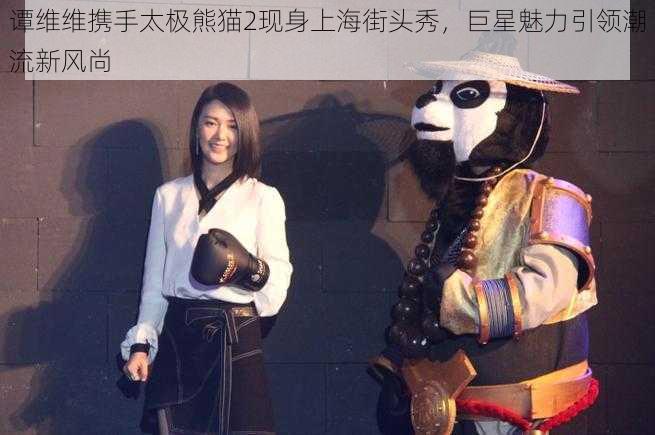 谭维维携手太极熊猫2现身上海街头秀,巨星魅力引领潮流新风尚