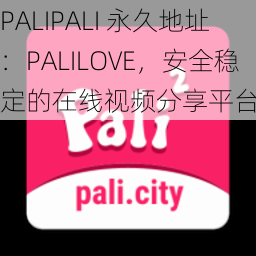 PALIPALI 永久地址:PALILOVE,安全稳定的在线视频分享平台