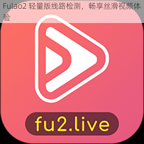 Fulao2 轻量版线路检测,畅享丝滑视频体验