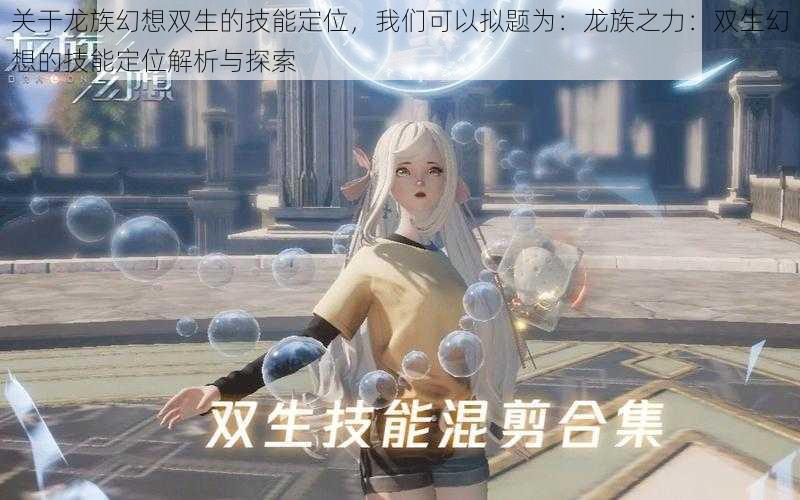 关于龙族幻想双生的技能定位,我们可以拟题为:龙族之力:双生幻想的技能定位解析与探索