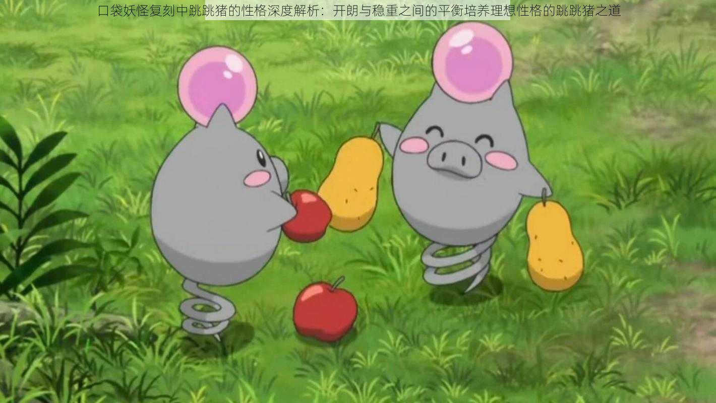口袋妖怪复刻中跳跳猪的性格深度解析:开朗与稳重之间的平衡培养理想性格的跳跳猪之道