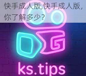 快手成人版,快手成人版,你了解多少?
