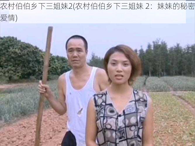 农村伯伯乡下三姐妹2(农村伯伯乡下三姐妹 2:妹妹的秘密爱情)