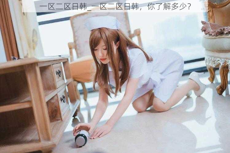 一区二区日韩_一区二区日韩,你了解多少?