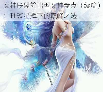 女神联盟输出型女神盘点(续篇):璀璨星辉下的巅峰之选