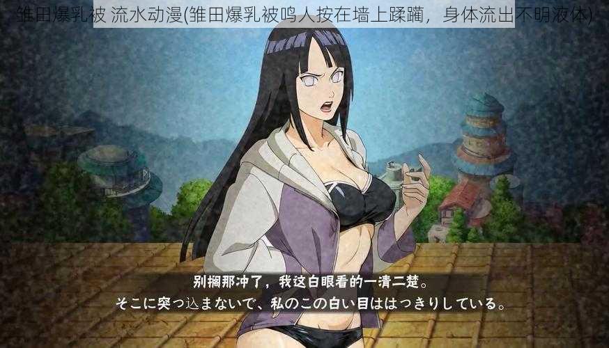 雏田爆乳被 流水动漫(雏田爆乳被鸣人按在墙上蹂躏,身体流出不明液体)