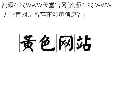 资源在线WWW天堂官网(资源在线 WWW 天堂官网是否存在涉黄信息?)