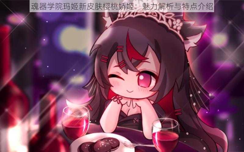 魂器学院玛姬新皮肤樱桃娇姬:魅力解析与特点介绍