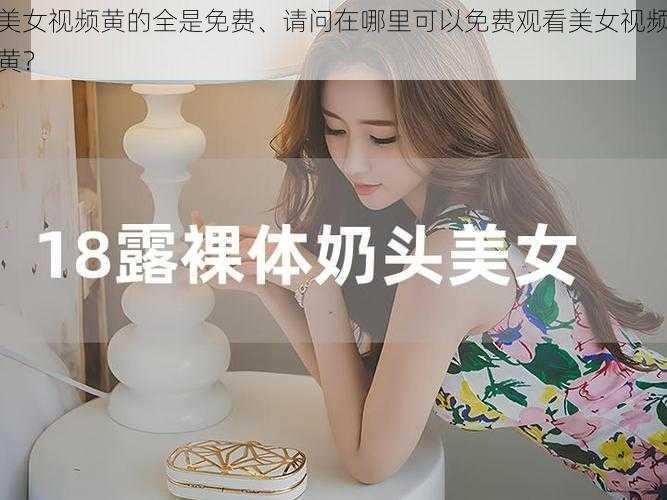 美女视频黄的全是免费、请问在哪里可以免费观看美女视频黄?