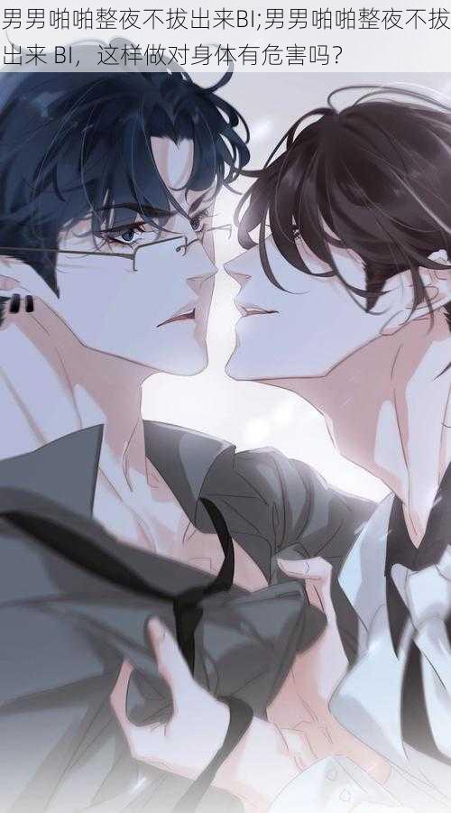 男男啪啪整夜不拔出来BI;男男啪啪整夜不拔出来 BI,这样做对身体有危害吗?