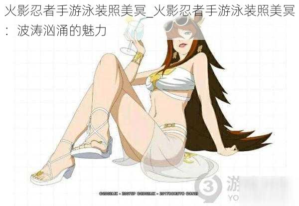 火影忍者手游泳装照美冥_火影忍者手游泳装照美冥:波涛汹涌的魅力