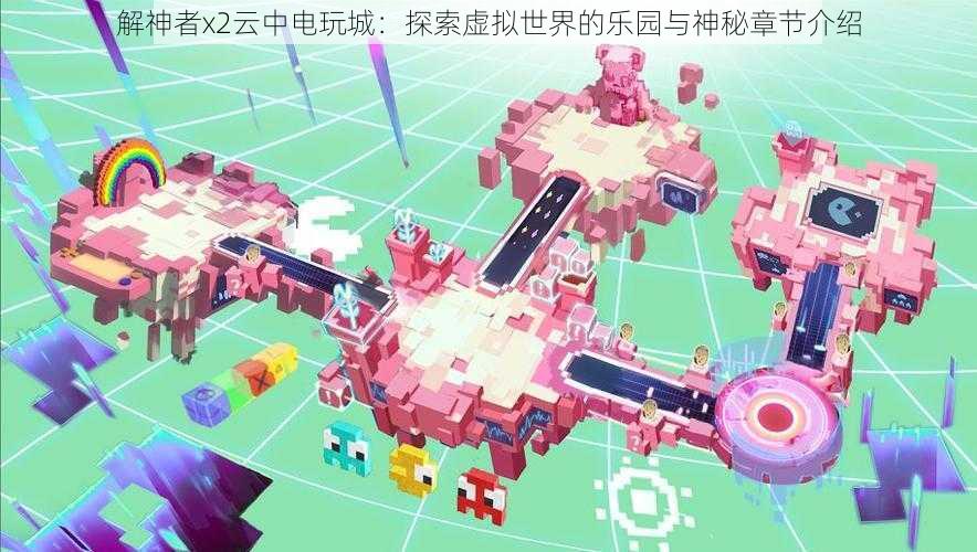 解神者x2云中电玩城:探索虚拟世界的乐园与神秘章节介绍