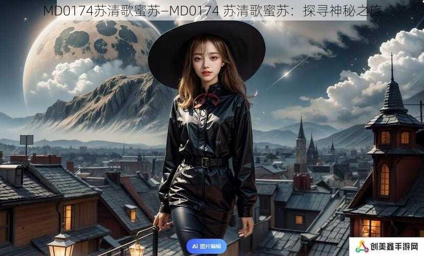 MD0174苏清歌蜜苏—MD0174 苏清歌蜜苏:探寻神秘之旅
