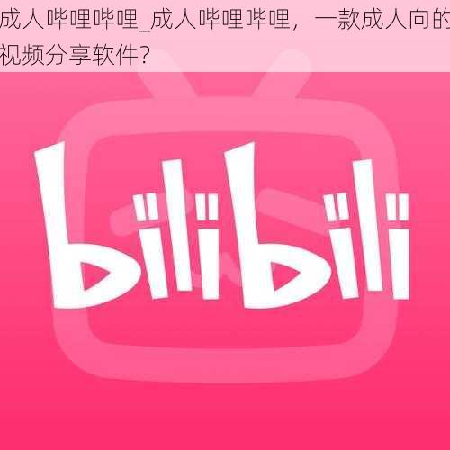 成人哔哩哔哩_成人哔哩哔哩,一款成人向的视频分享软件?