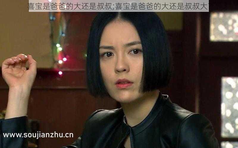 喜宝是爸爸的大还是叔叔;喜宝是爸爸的大还是叔叔大?