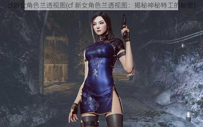 cf新女角色兰透视图(cf 新女角色兰透视图:揭秘神秘特工的秘密)