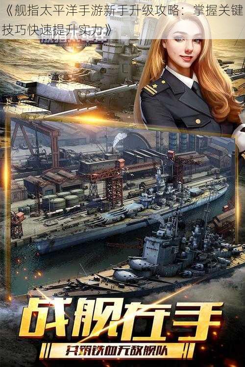 《舰指太平洋手游新手升级攻略:掌握关键技巧快速提升实力》