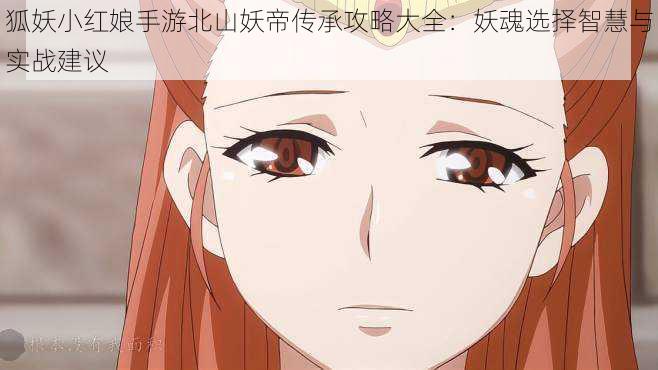 狐妖小红娘手游北山妖帝传承攻略大全:妖魂选择智慧与实战建议