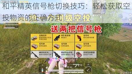 和平精英信号枪切换技巧:轻松获取空投物资的正确方式