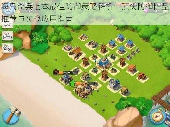 海岛奇兵七本最佳防御策略解析:顶尖防御阵型推荐与实战应用指南