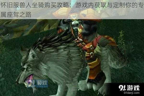 怀旧服兽人坐骑购买攻略:游戏内获取与定制你的专属座驾之路