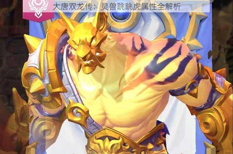 大唐双龙传:灵兽跳跳虎属性全解析