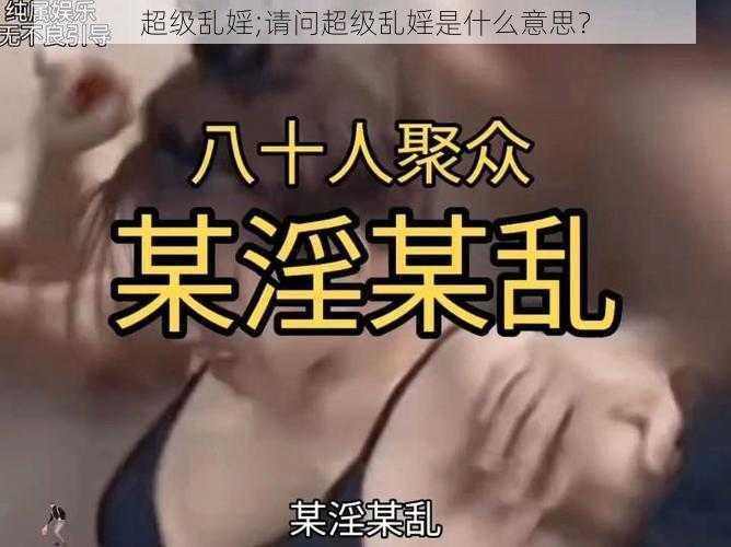超级乱婬;请问超级乱婬是什么意思?