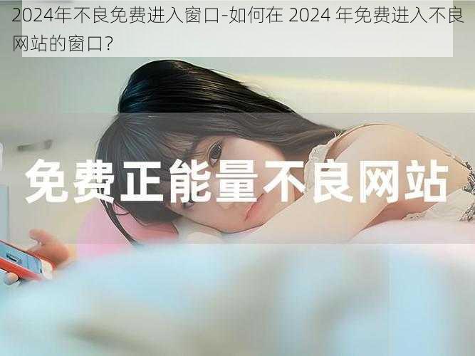 2024年不良免费进入窗口-如何在 2024 年免费进入不良网站的窗口?