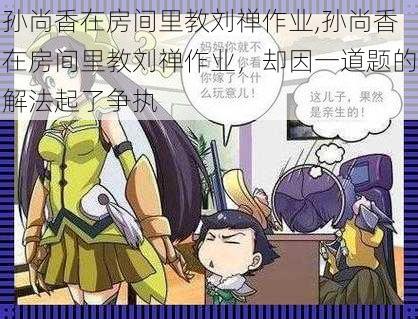 孙尚香在房间里教刘禅作业,孙尚香在房间里教刘禅作业,却因一道题的解法起了争执