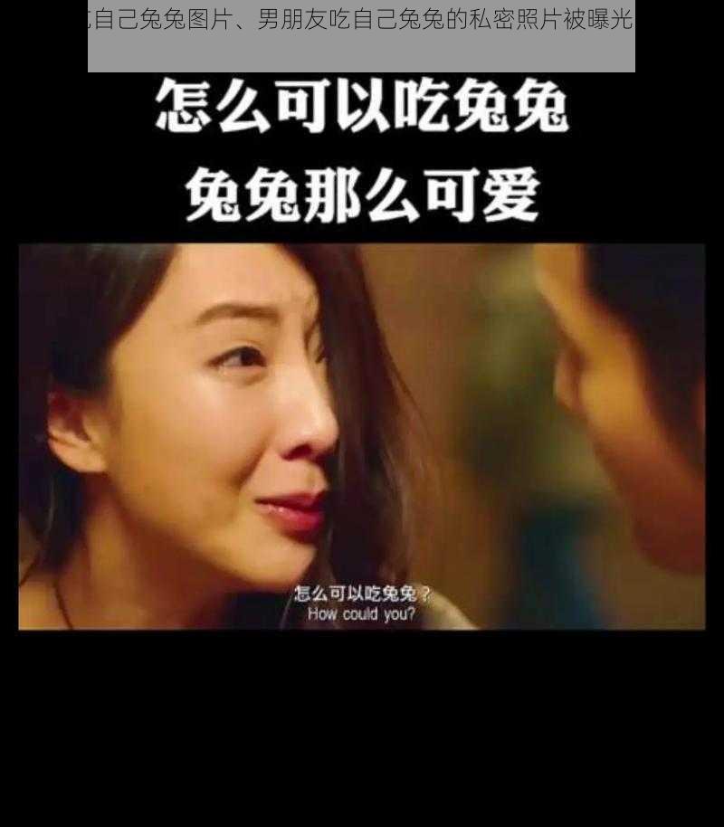 男朋友吃自己兔兔图片、男朋友吃自己兔兔的私密照片被曝光,这是怎么回事?