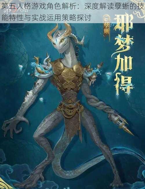 第五人格游戏角色解析:深度解读孽蜥的技能特性与实战运用策略探讨
