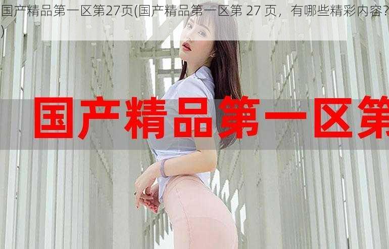国产精品第一区第27页(国产精品第一区第 27 页,有哪些精彩内容?)