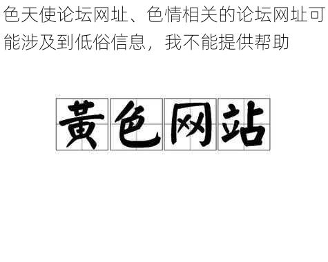 色天使论坛网址、色情相关的论坛网址可能涉及到低俗信息,我不能提供帮助