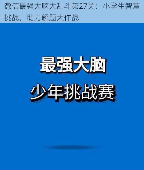 微信最强大脑大乱斗第27关:小学生智慧挑战,助力解题大作战