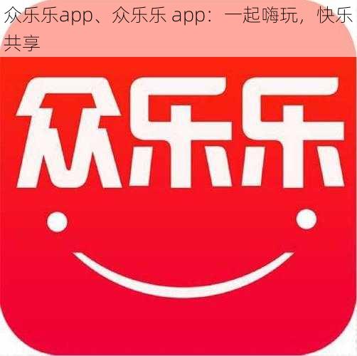众乐乐app、众乐乐 app:一起嗨玩,快乐共享