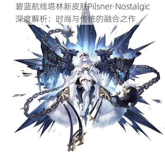 碧蓝航线塔林新皮肤Pilsner·Nostalgic深度解析:时尚与传统的融合之作