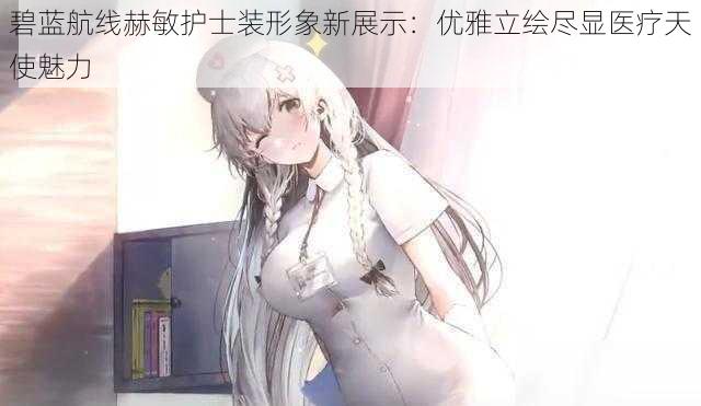 碧蓝航线赫敏护士装形象新展示:优雅立绘尽显医疗天使魅力