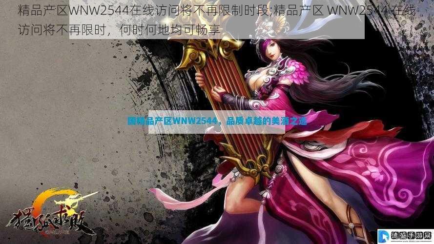 精品产区WNW2544在线访问将不再限制时段;精品产区 WNW2544 在线访问将不再限时,何时何地均可畅享