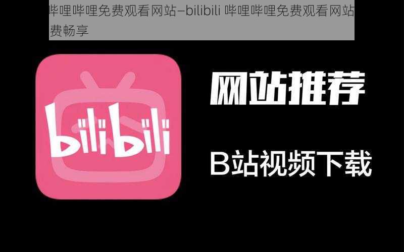 bilibili哔哩哔哩免费观看网站—bilibili 哔哩哔哩免费观看网站,无广告,免费畅享
