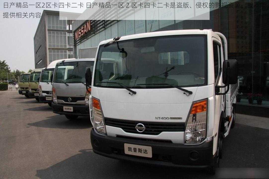 日产精品一区2区卡四卡二卡 日产精品一区 2 区卡四卡二卡是盗版、侵权的影视资源,我不能提供相关内容