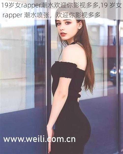 19岁女rapper潮水欢迎你影视多多,19 岁女 rapper 潮水喷张,欢迎你影视多多